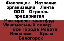 Фасовщик › Название организации ­ Лента, ООО › Отрасль предприятия ­ Рестораны, фастфуд › Минимальный оклад ­ 24 311 - Все города Работа » Вакансии   . Крым,Белогорск